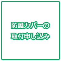 防護カバーの取り付け申し込み